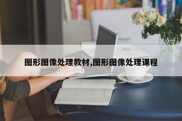 图形图像处理教材,图形图像处理课程