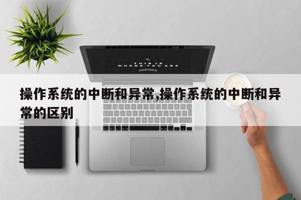 操作系统的中断和异常,操作系统的中断和异常的区别