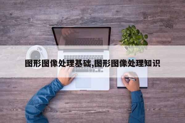 图形图像处理基础,图形图像处理知识