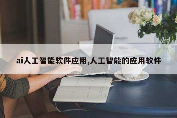 ai人工智能软件应用,人工智能的应用软件