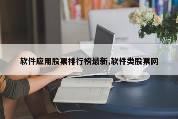 软件应用股票排行榜最新,软件类股票网