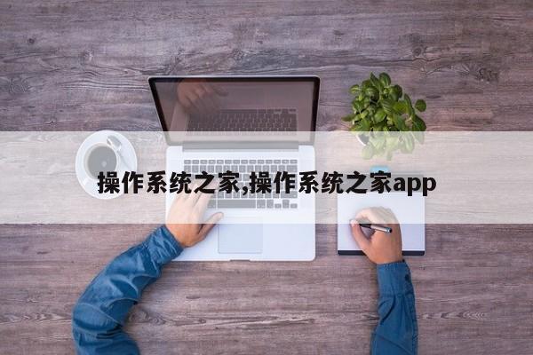 操作系统之家,操作系统之家app