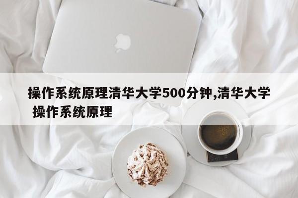 操作系统原理清华大学500分钟,清华大学 操作系统原理