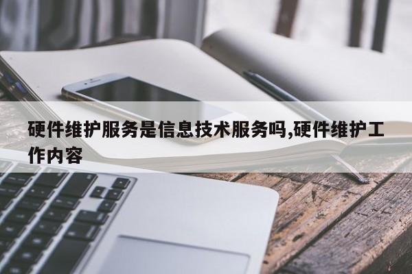 硬件维护服务是信息技术服务吗,硬件维护工作内容