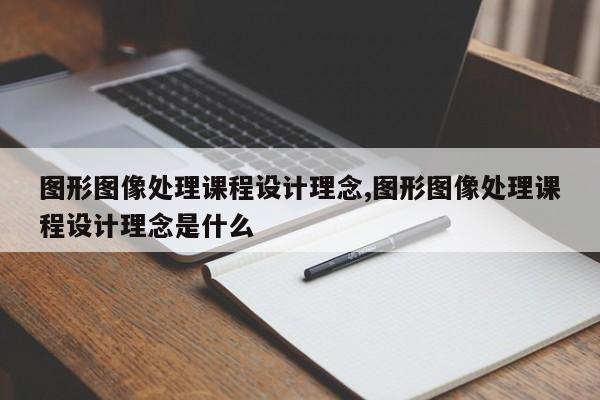 图形图像处理课程设计理念,图形图像处理课程设计理念是什么