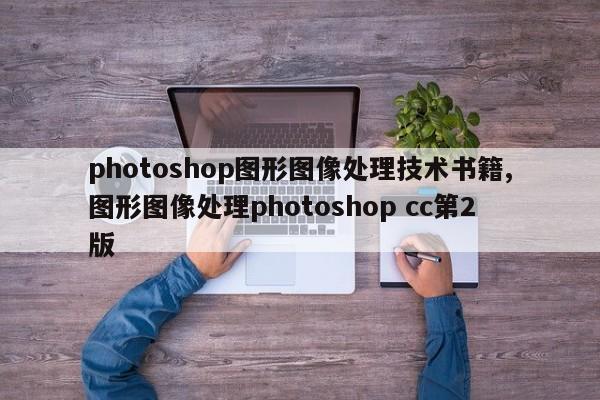 photoshop图形图像处理技术书籍,图形图像处理photoshop cc第2版