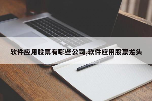 软件应用股票有哪些公司,软件应用股票龙头