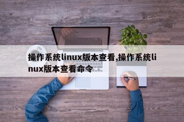 操作系统linux版本查看,操作系统linux版本查看命令