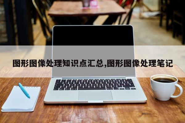 图形图像处理知识点汇总,图形图像处理笔记