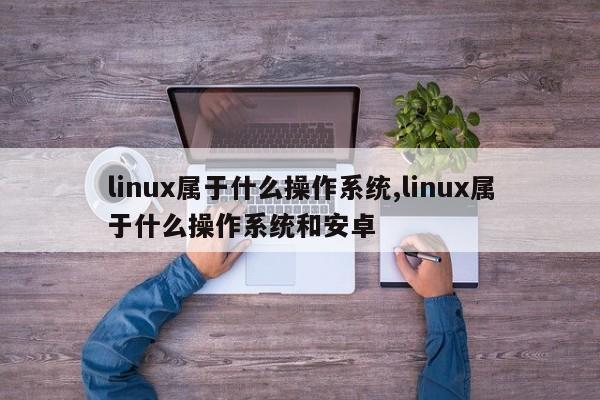 linux属于什么操作系统,linux属于什么操作系统和安卓